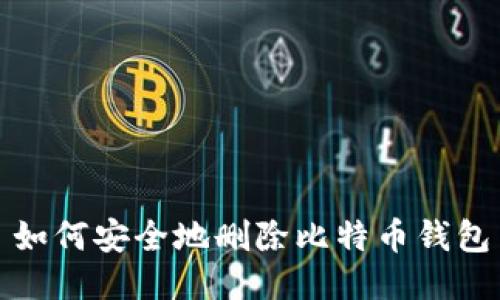 如何安全地删除比特币钱包