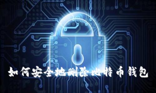 如何安全地删除比特币钱包