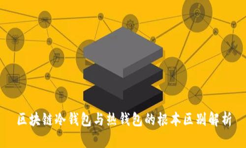 区块链冷钱包与热钱包的根本区别解析