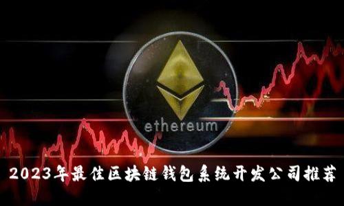 2023年最佳区块链钱包系统开发公司推荐