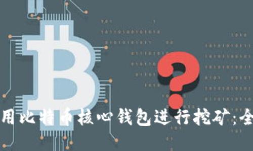 如何使用比特币核心钱包进行挖矿：全面指南