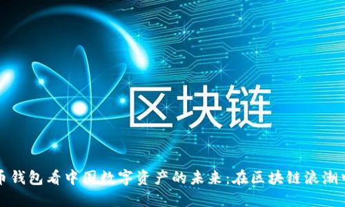 从网易数字货币钱包看中国数字资产的未来：在区块链浪潮中的机遇与挑战