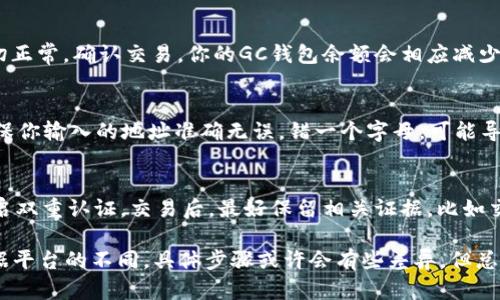 要将GC钱包中的数字货币转到USDT，请遵循以下步骤：

了解GC钱包与USDT
首先，了解GC钱包（如果是指“GC”平台）及其支持的数字货币类型，以及USDT（Tether）作为一种广泛使用的稳定币。USDT的价值通常与美元锚定，为交易者提供相对稳定的数字资产。

注册和验证账户
如果你还没有GC钱包的账户，首先需要注册一个，并完成身份验证过程。这通常包括提供电子邮件地址、手机号码和身份证件的扫描件等。

转账到GC钱包
确保你的GC钱包中有足够的余额用于转账。如果你的钱包中有其他数字货币，可以考虑从这些货币中兑换出USDT。

选择交易对
登录GC钱包，在交易所或兑换页面找到相应的交易对，比如BTC/USDT，ETH/USDT等。选择合适的交易对是成功兑换的关键一步。

进行兑换
输入你希望兑换的金额。在这个过程中，注意当前的汇率和手续费。如果一切正常，确认交易，你的GC钱包余额会相应减少，而USDT会增加。

提取USDT到其他钱包（可选）
如果你计划将USDT提取到其他钱包，寻找提取选项，输入目标钱包地址。确保你输入的地址准确无误，错一个字母，可能导致资金丢失！

安全性与注意事项
在进行任何交易前，请务必确认你的GC钱包安全，使用强大的密码，建议开启双重认证。交易后，最好保留相关证据，比如交易记录和截图，以备不时之需。

通过以上步骤，你可以顺利地将GC数字钱包中的数字货币转换为USDT。根据平台的不同，具体步骤或许会有些差异，但总体思路是相似的。总之，了解市场、谨慎操作，才能更好地管理你的数字资产。