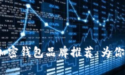 2023年最受欢迎的加密钱包品牌推荐：为你的数字资产保驾护航