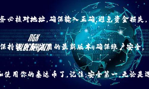 很高兴你对泰达币（Tether）钱包的申请感兴趣。泰达币是一种与美元挂钩的稳定币，广泛应用于加密货币交易和转账。申请泰达币钱包并不复杂，但需要了解一些基本步骤和注意事项。以下是申请泰达币钱包的详细指南。

1. 选择合适的钱包类型
在申请泰达币钱包之前，首先，你要选择适合你的钱包类型。常见的泰达币钱包有以下几种：
ul
    listrong热钱包：/strong这类钱包通常是在线的，便于交易和访问，比如交易所钱包、移动应用钱包等。它们的安全性较低，但方便用户随时使用。/li
    listrong冷钱包：/strong冷钱包是存储在离线设备上的，安全性较高，适合长期持有，比如硬件钱包、纸钱包等。/li
    listrong桌面钱包：/strong这类钱包需要在电脑上安装，提供相对高的安全性，同时也有一定的使用便捷性。/li
/ul

2.研究和选择钱包提供商
选择一个信誉良好的钱包提供商是非常重要的。你可以在网上查阅一些用户评论、评测，或者访问相关论坛，了解各钱包的优缺点。注意选择具有良好的安全措施，例如双重认证（2FA）、私钥控制等功能的钱包。

3.下载或注册账号
如果你选择热钱包：
 - 访问所选钱包的官方网站或下载相应的应用程序。
 - 按照指示进行注册，输入你的电子邮件地址和密码（确保密码足够复杂，建议包含字母、数字及符号）。

如果你选择冷钱包，通常需购买硬件设备或打印纸钱包，然后按照生产商的说明书进行操作。

4.设置钱包安全性
钱包的安全性是重中之重。确保设置强密码，开启双重认证。同时，备份你的助记词或私钥，这些都是访问你钱包的必要条件。关于助记词，务必将其存放在安全的地方，不要分享给任何人。

5.获取泰达币
在你的泰达币钱包准备好之后，你可以通过以下几种方式获取泰达币：
 - strong交易所购买：/strong在知名的加密货币交易所（如币安、Coinbase等）注册账户，进行身份验证，然后通过法币（如美元、人民币）购买泰达币，并将其提现到你的钱包地址。
 - strong赚取或接受支付：/strong如果你进行交易或提供服务，也可以直接接受泰达币作为支付方式。
 - strong转移：/strong可以从其他用户那里直接转移泰达币到你的钱包，只需提供你的钱包地址。

6.转移和存储泰达币
在获取泰达币后，确保将其妥善存储。热钱包适合频繁交易，而冷钱包则更适合长期存储。转账时务必核对地址，确保输入正确，避免资金损失。

7. 定期检查和更新安全措施
随着数字货币市场的发展，安全漏洞和攻击方式也在不断变化。因此，定期检查你的钱包安全性，保持软件和应用的最新版本，确保账户安全。

总结
申请和使用泰达币钱包的过程并不复杂，只要遵循上述步骤，并确保安全性，你就可以轻松管理和使用你的泰达币了。记住：安全第一，无论是选择钱包，还是管理资产，谨慎总是明智的选择。希望你在数字货币的世界中，一路顺风、畅通无阻！