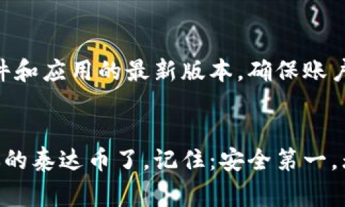 很高兴你对泰达币（Tether）钱包的申请感兴趣。泰达币是一种与美元挂钩的稳定币，广泛应用于加密货币交易和转账。申请泰达币钱包并不复杂，但需要了解一些基本步骤和注意事项。以下是申请泰达币钱包的详细指南。

1. 选择合适的钱包类型
在申请泰达币钱包之前，首先，你要选择适合你的钱包类型。常见的泰达币钱包有以下几种：
ul
    listrong热钱包：/strong这类钱包通常是在线的，便于交易和访问，比如交易所钱包、移动应用钱包等。它们的安全性较低，但方便用户随时使用。/li
    listrong冷钱包：/strong冷钱包是存储在离线设备上的，安全性较高，适合长期持有，比如硬件钱包、纸钱包等。/li
    listrong桌面钱包：/strong这类钱包需要在电脑上安装，提供相对高的安全性，同时也有一定的使用便捷性。/li
/ul

2.研究和选择钱包提供商
选择一个信誉良好的钱包提供商是非常重要的。你可以在网上查阅一些用户评论、评测，或者访问相关论坛，了解各钱包的优缺点。注意选择具有良好的安全措施，例如双重认证（2FA）、私钥控制等功能的钱包。

3.下载或注册账号
如果你选择热钱包：
 - 访问所选钱包的官方网站或下载相应的应用程序。
 - 按照指示进行注册，输入你的电子邮件地址和密码（确保密码足够复杂，建议包含字母、数字及符号）。

如果你选择冷钱包，通常需购买硬件设备或打印纸钱包，然后按照生产商的说明书进行操作。

4.设置钱包安全性
钱包的安全性是重中之重。确保设置强密码，开启双重认证。同时，备份你的助记词或私钥，这些都是访问你钱包的必要条件。关于助记词，务必将其存放在安全的地方，不要分享给任何人。

5.获取泰达币
在你的泰达币钱包准备好之后，你可以通过以下几种方式获取泰达币：
 - strong交易所购买：/strong在知名的加密货币交易所（如币安、Coinbase等）注册账户，进行身份验证，然后通过法币（如美元、人民币）购买泰达币，并将其提现到你的钱包地址。
 - strong赚取或接受支付：/strong如果你进行交易或提供服务，也可以直接接受泰达币作为支付方式。
 - strong转移：/strong可以从其他用户那里直接转移泰达币到你的钱包，只需提供你的钱包地址。

6.转移和存储泰达币
在获取泰达币后，确保将其妥善存储。热钱包适合频繁交易，而冷钱包则更适合长期存储。转账时务必核对地址，确保输入正确，避免资金损失。

7. 定期检查和更新安全措施
随着数字货币市场的发展，安全漏洞和攻击方式也在不断变化。因此，定期检查你的钱包安全性，保持软件和应用的最新版本，确保账户安全。

总结
申请和使用泰达币钱包的过程并不复杂，只要遵循上述步骤，并确保安全性，你就可以轻松管理和使用你的泰达币了。记住：安全第一，无论是选择钱包，还是管理资产，谨慎总是明智的选择。希望你在数字货币的世界中，一路顺风、畅通无阻！