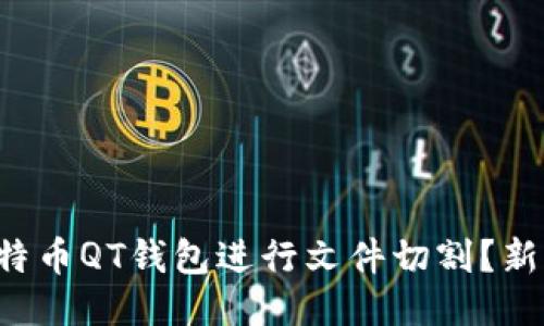 如何使用比特币QT钱包进行文件切割？新手必看指南！