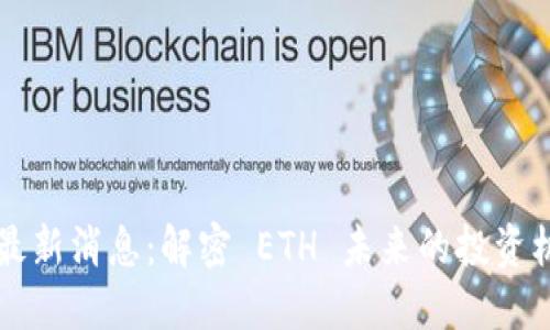 以太坊币最新消息：解密 ETH 未来的投资机遇与挑战