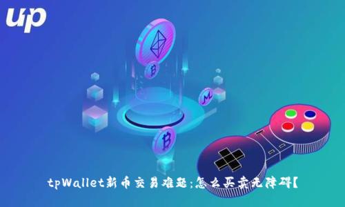 tpWallet新币交易难题：怎么买卖无障碍？