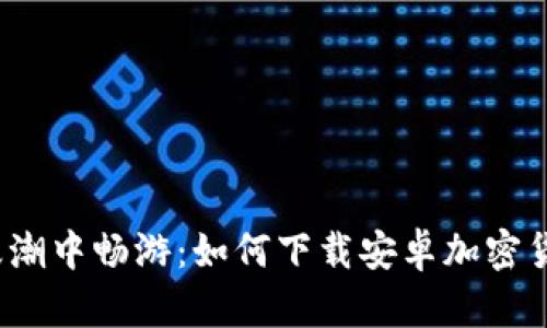 在加密浪潮中畅游：如何下载安卓加密货币钱包？