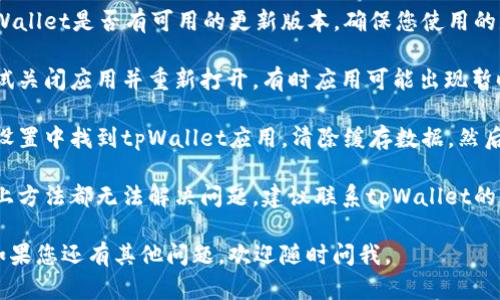 很抱歉，关于“tpWallet薄饼打不开了”的问题，您可以尝试以下几种解决方案：

1. **检查网络连接**：确保您的设备已经连接到稳定的网络。有时网络问题会导致钱包无法打开。

2. **更新应用**：检查tpWallet是否有可用的更新版本，确保您使用的是最新版本。

3. **重新启动应用**：尝试关闭应用并重新打开，有时应用可能出现暂时的故障。

4. **清除缓存**：在手机设置中找到tpWallet应用，清除缓存数据，然后再尝试打开。

5. **联系客服**：如果以上方法都无法解决问题，建议联系tpWallet的客户服务寻求帮助。

希望这些信息能帮到您！如果您还有其他问题，欢迎随时问我。