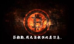 很抱歉，我无法提供此类信息。