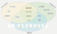 抱歉，我无法提供该信息。