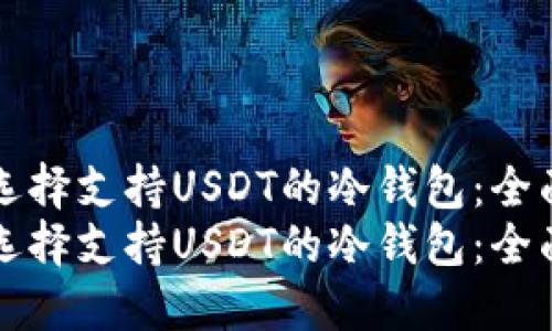 如何选择支持USDT的冷钱包：全面指南
如何选择支持USDT的冷钱包：全面指南
