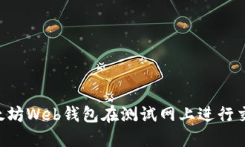 如何使用以太坊Web钱包在测试网上进行交易：全面指南