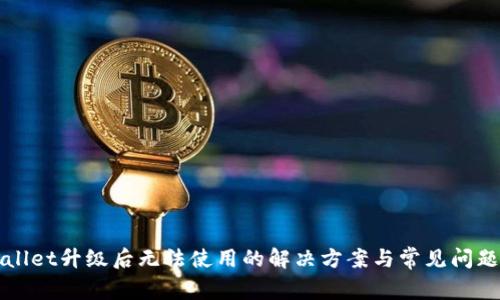 tpWallet升级后无法使用的解决方案与常见问题解析