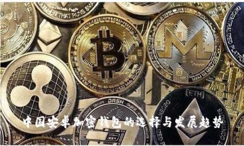 中国安卓加密钱包的选择与发展趋势