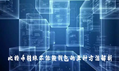 比特币转账不依赖钱包的五种方法解析