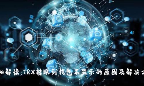 详细解读：TRX转账到钱包不显示的原因及解决方案