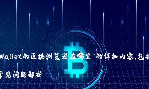 在这里,我将为您提供一个关于“tpWallet的区块浏览器在哪里”的详细内容,包括确立、关键词以及相关问题的回答。
 tpWallet区块浏览器使用指南与常见问题解析