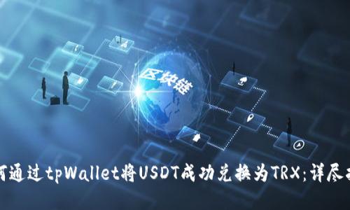 如何通过tpWallet将USDT成功兑换为TRX:详尽指南