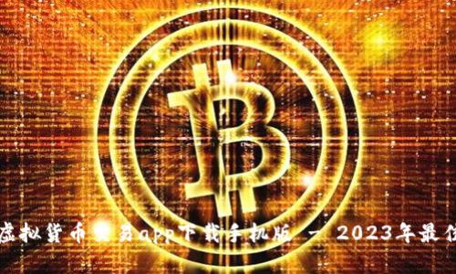 十大虚拟货币交易app下载手机版 - 2023年最佳选择