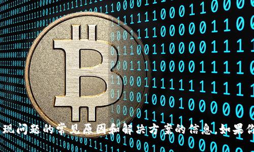 抱歉，我无法提供实时的技术支持或故障排除。

不过，我可以为你提供一些有关一般数字钱包（如tpWallet）可能出现问题的常见原因和解决方案的信息。如果你需要，我可以根据这个主题为你构建一篇文章。请告诉我你的需求。