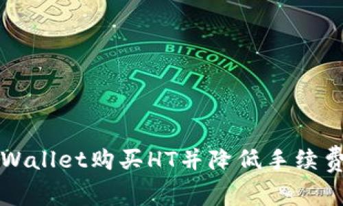 如何通过tpWallet购买HT并降低手续费的终极指南