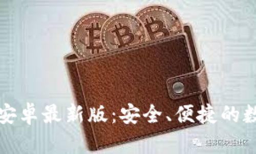 比特币钱包下载安卓最新版：安全、便捷的数字货币管理工具