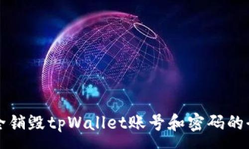 :
如何安全销毁tpWallet账号和密码的全面指南