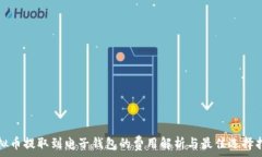   虚拟币提取到电子钱包的费用解析与最佳选择指