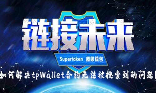 如何解决tpWallet合约无法被搜索到的问题？