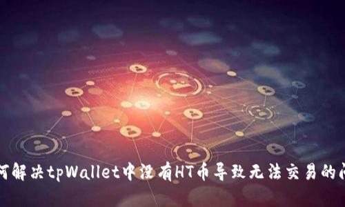 如何解决tpWallet中没有HT币导致无法交易的问题